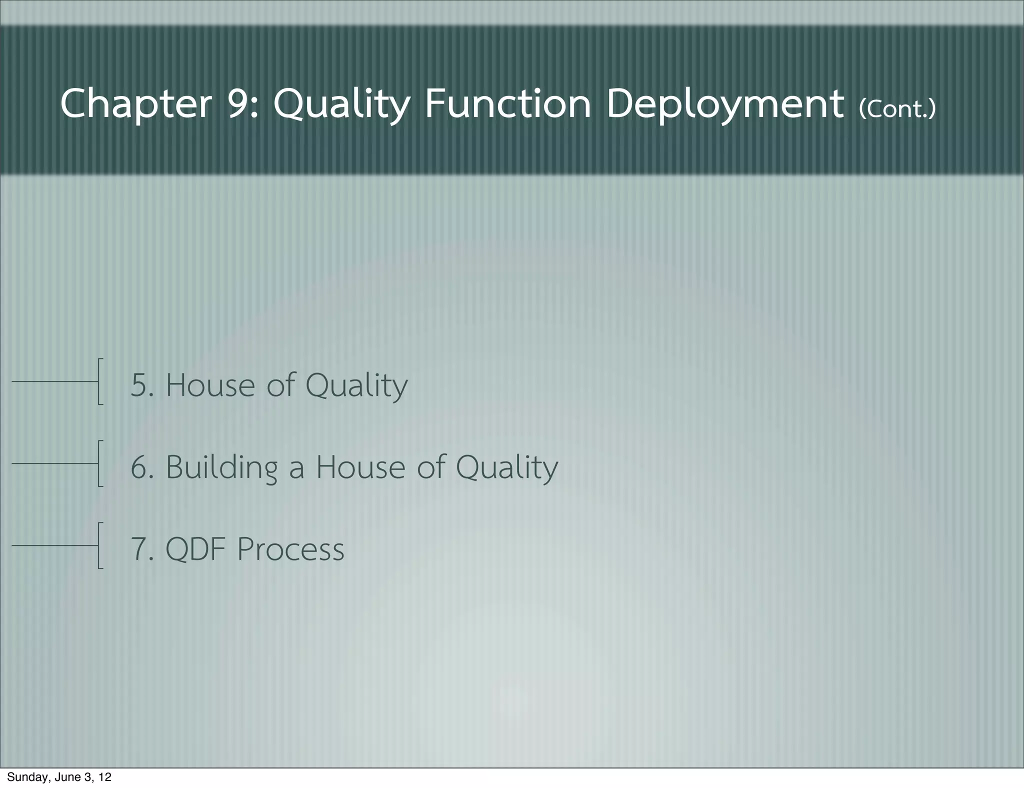 Chapter 9: Quality Function Deployment (Cont.)



                     5. House of Quality
                     6. Building a House of Quality
                     7. QDF Process



Sunday, June 3, 12
 
