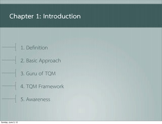 Chapter 1: Introduction


                     1. Deﬁnition
                     2. Basic Approach
                     3. Guru of TQM
                     4. TQM Framework
                     5. Awareness

Sunday, June 3, 12
 