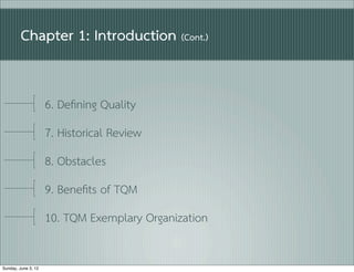 Chapter 1: Introduction (Cont.)


                     6. Deﬁning Quality
                     7. Historical Review
                     8. Obstacles
                     9. Beneﬁts of TQM
                     10. TQM Exemplary Organization

Sunday, June 3, 12
 
