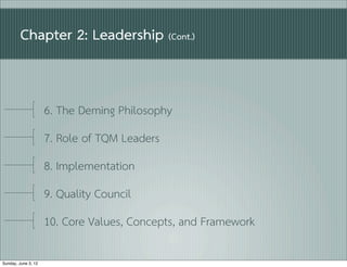 Chapter 2: Leadership (Cont.)


                     6. The Deming Philosophy
                     7. Role of TQM Leaders
                     8. Implementation
                     9. Quality Council
                     10. Core Values, Concepts, and Framework

Sunday, June 3, 12
 