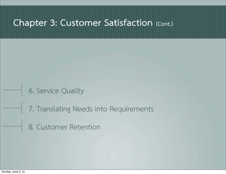 Chapter 3: Customer Satisfaction (Cont.)




                     6. Service Quality
                     7. Translating Needs into Requirements
                     8. Customer Retention



Sunday, June 3, 12
 