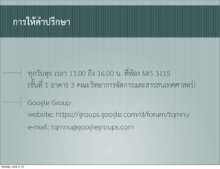 การใหคำปรึกษา


                     ทุกวันพุธ เวลา 13.00 ถึง 16.00 น. ที่หอง MIS 3115
                     (ชั้นที่ 1 อาคาร 3 คณะวิทยาการจัดการและสารสนเทศศาสตร)
                     Google Group
                     website: https://groups.google.com/d/forum/tqmnu
                     e-mail: tqmnu@googlegroups.com 


Sunday, June 3, 12
 