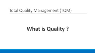 Total Quality Management (TQM)
What is Quality ?
 
