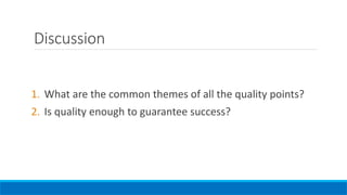Discussion
1. What are the common themes of all the quality points?
2. Is quality enough to guarantee success?
 
