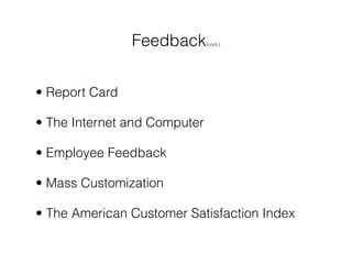 Feedback      (cont.)




• Report Card

• The Internet and Computer

• Employee Feedback

• Mass Customization

• The American Customer Satisfaction Index
 