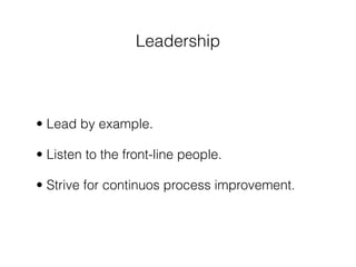 Leadership



• Lead by example.

• Listen to the front-line people.

• Strive for continuos process improvement.
 