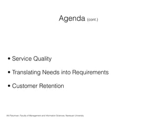 Agenda (cont.)




 • Service Quality

 • Translating Needs into Requirements

 • Customer Retention



Atit Patumvan, Faculty of Management and Information Sciences, Naresuan University
 