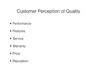 Customer Perception of Quality

• Performance

• Features

• Service

• Warranty

• Price

• Reputation
 