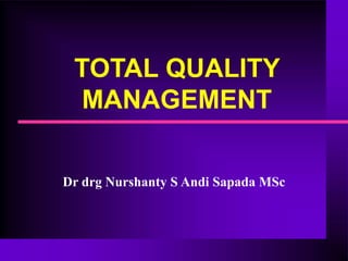 TOTAL QUALITY
MANAGEMENT
Dr drg Nurshanty S Andi Sapada MSc
 