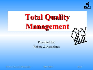 © Robere & Associates (Thailand) Ltd.© Robere & Associates (Thailand) Ltd. TQM-E-REV.1TQM-E-REV.1 SlideSlide 11
Total QualityTotal Quality
ManagementManagement
Presented by:
Robere & Associates
 