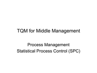 TQM for Middle Management Process Management Statistical Process Control (SPC) 