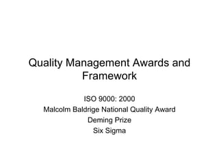 Quality Management Awards and Framework ISO 9000: 2000 Malcolm Baldrige National Quality Award Deming Prize Six Sigma 