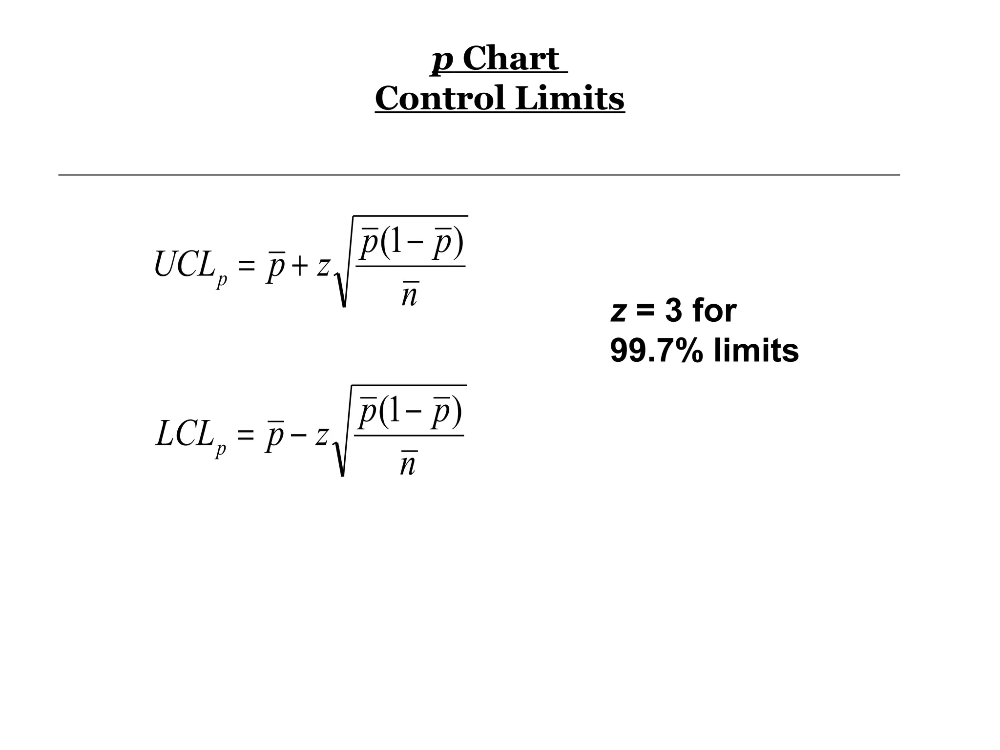 p Chart
                 Control Limits



              p (1 − p )
UCL p = p + z
                  n           z = 3 for
                              99.7% limits
              p (1 − p )
LCL p = p − z
                  n
 