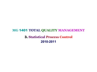 MG 1401 TOTAL QUALITY MANAGEMENT

     3. Statistical Process Control
                2010-2011
 