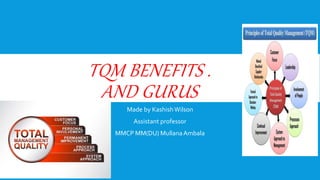 TQM BENEFITS .
AND GURUS
Made by KashishWilson
Assistant professor
MMCP MM(DU) MullanaAmbala
 