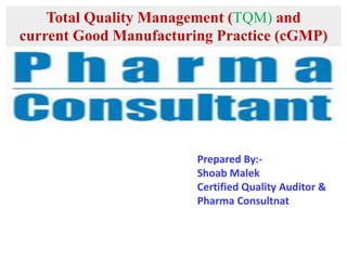 Prepared By:-
Shoab Malek
Certified Quality Auditor &
Pharma Consultnat
Total Quality Management (TQM) and
current Good Manufacturing Practice (cGMP)
 