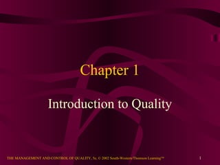 Chapter 1

                     Introduction to Quality


THE MANAGEMENT AND CONTROL OF QUALITY, 5e, © 2002 South-Western/Thomson LearningTM   1
 