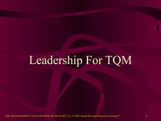 Leadership For TQM



THE MANAGEMENT AND CONTROL OF QUALITY, 5e, © 2002 South-Western/Thomson LearningTM   1
 