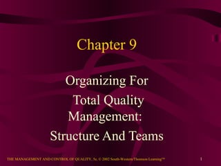 Chapter 9

                         Organizing For
                          Total Quality
                         Management:
                      Structure And Teams
THE MANAGEMENT AND CONTROL OF QUALITY, 5e, © 2002 South-Western/Thomson LearningTM   1
 