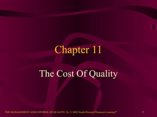 Chapter 11

                         The Cost Of Quality


THE MANAGEMENT AND CONTROL OF QUALITY, 5e, © 2002 South-Western/Thomson LearningTM   1
 