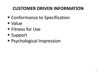 CUSTOMER DRIVEN INFORMATION
 Conformance to Specification
 Value
 Fitness for Use
 Support
 Psychological Impression
 