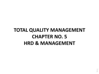 TOTAL QUALITY MANAGEMENT
CHAPTER NO. 5
HRD & MANAGEMENT
 