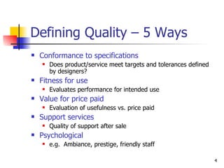 Defining Quality – 5 Ways <ul><li>Conformance to specifications </li></ul><ul><ul><li>Does product/service meet targets an...
