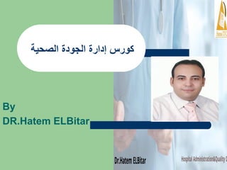‫الصحية‬ ‫الجودة‬ ‫إدارة‬ ‫كورس‬
By
DR.Hatem ELBitar
 