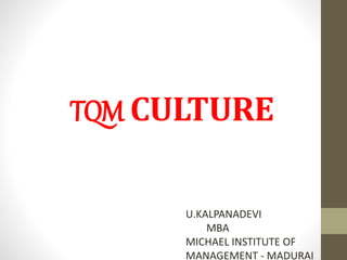 TQM CULTURE 
U.KALPANADEVI 
MBA 
MICHAEL INSTITUTE OF 
MANAGEMENT - MADURAI 
 