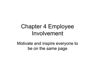 Chapter 4 Employee
Involvement
Motivate and inspire everyone to
be on the same page
 