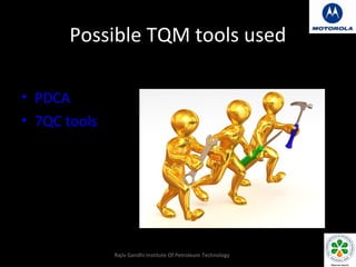 Possible TQM tools used
Problem solving tools
• PDCA
• 7QC tools




              Rajiv Gandhi Institute Of Petroleum Tec...