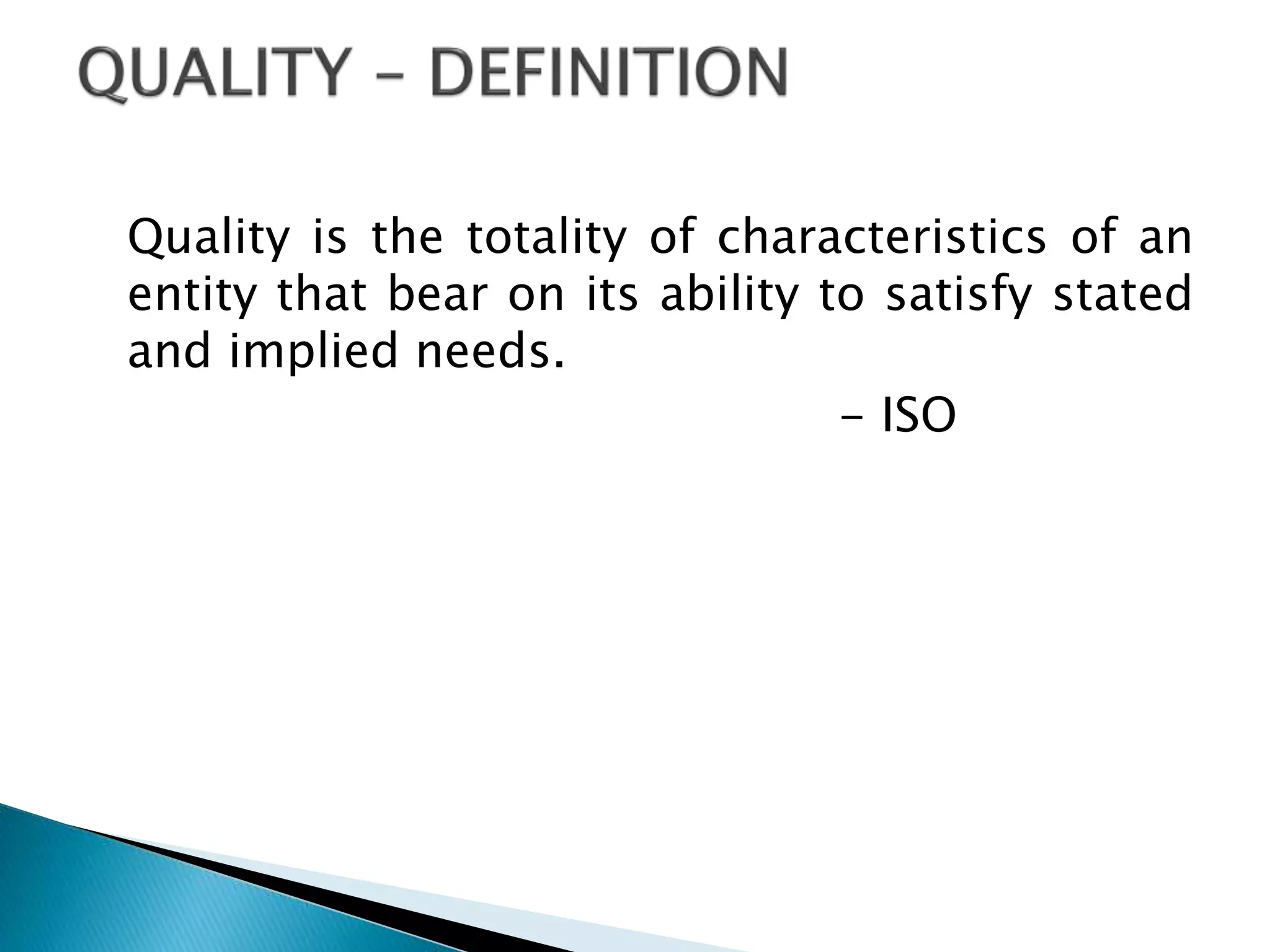 Quality is the totality of characteristics of an
entity that bear on its ability to satisfy stated
and implied needs.
- ISO

 