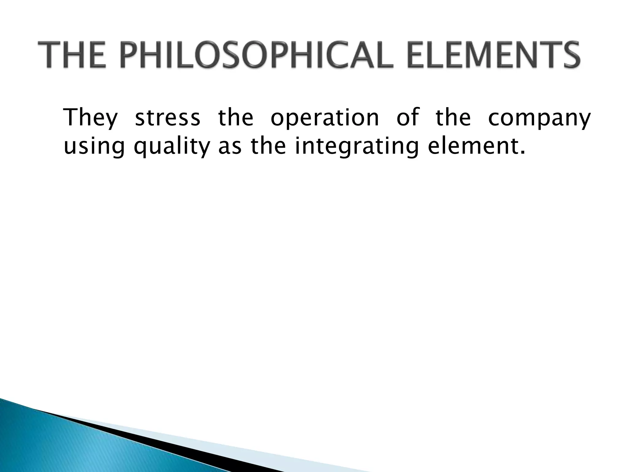 They stress the operation of the company
using quality as the integrating element.

 