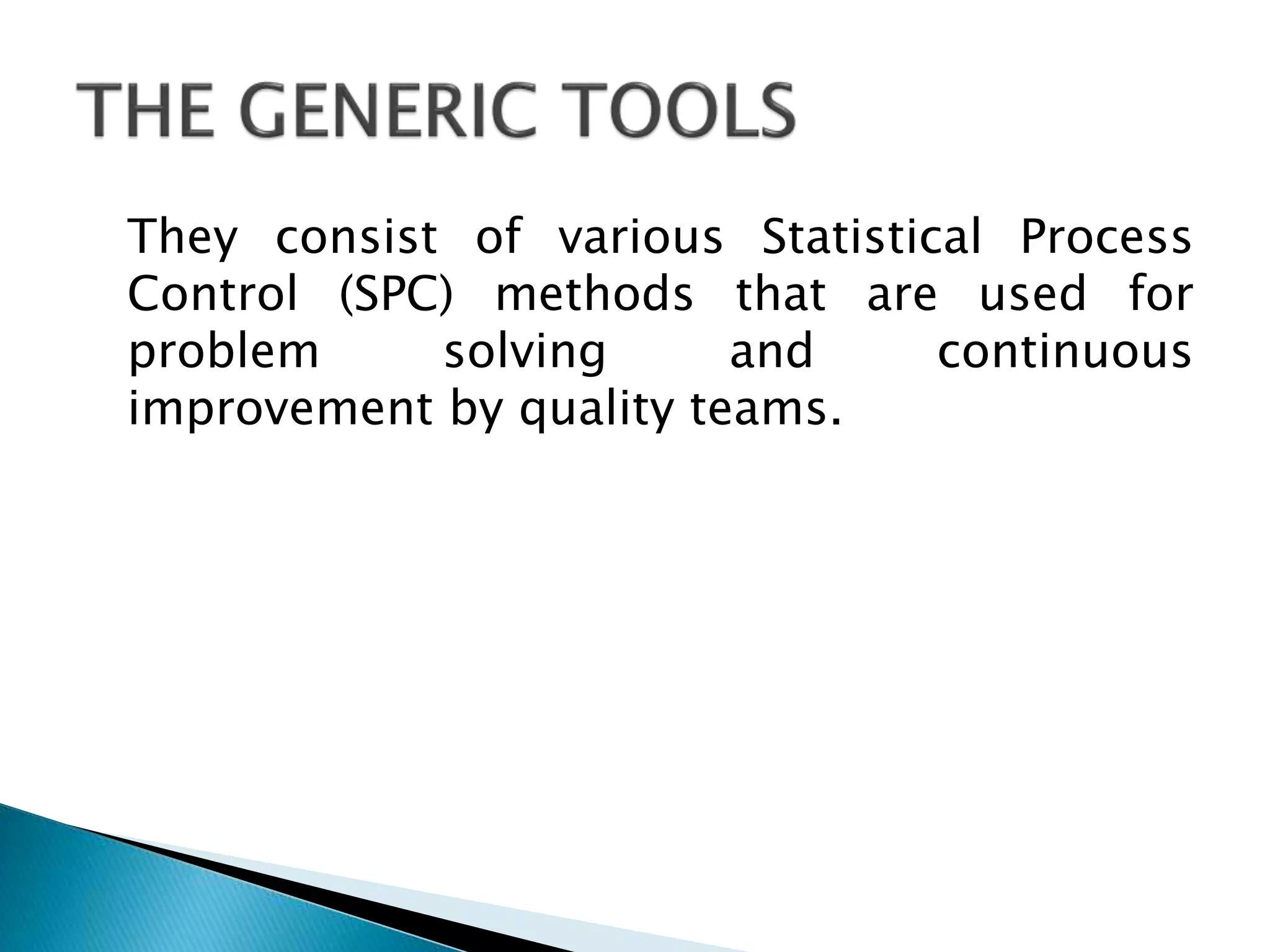They consist of various Statistical Process
Control (SPC) methods that are used for
problem
solving
and
continuous
improvement by quality teams.

 
