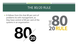 THE 80/20 RULE
 It follows from this that 80 per cent of
problems lie with management, as
they have control of 80 per cent of the
systems in an organization.
 