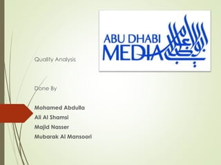 Quality Analysis
Done By
Mohamed Abdulla
Ali Al Shamsi
Majid Nasser
Mubarak Al Mansoori
 