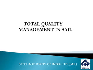 TOTAL QUALITY
MANAGEMENT IN SAIL
STEEL AUTHORITY OF INDIA LTD (SAIL)
 