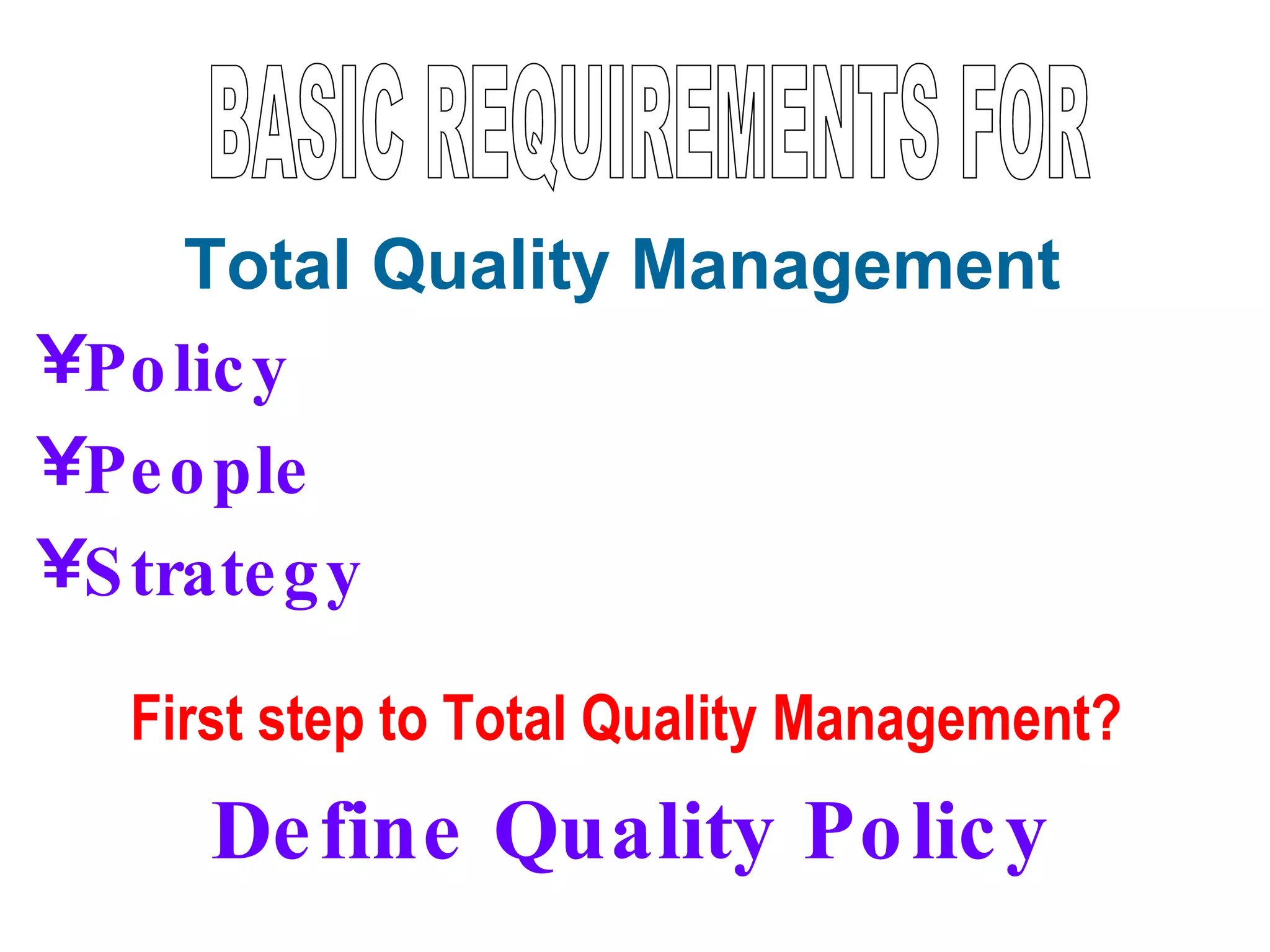 Total Quality Management
•Po lic y
•Pe o ple
•S trate g y

  First step to Total Quality Management?
     De fine Quality Po lic y
 