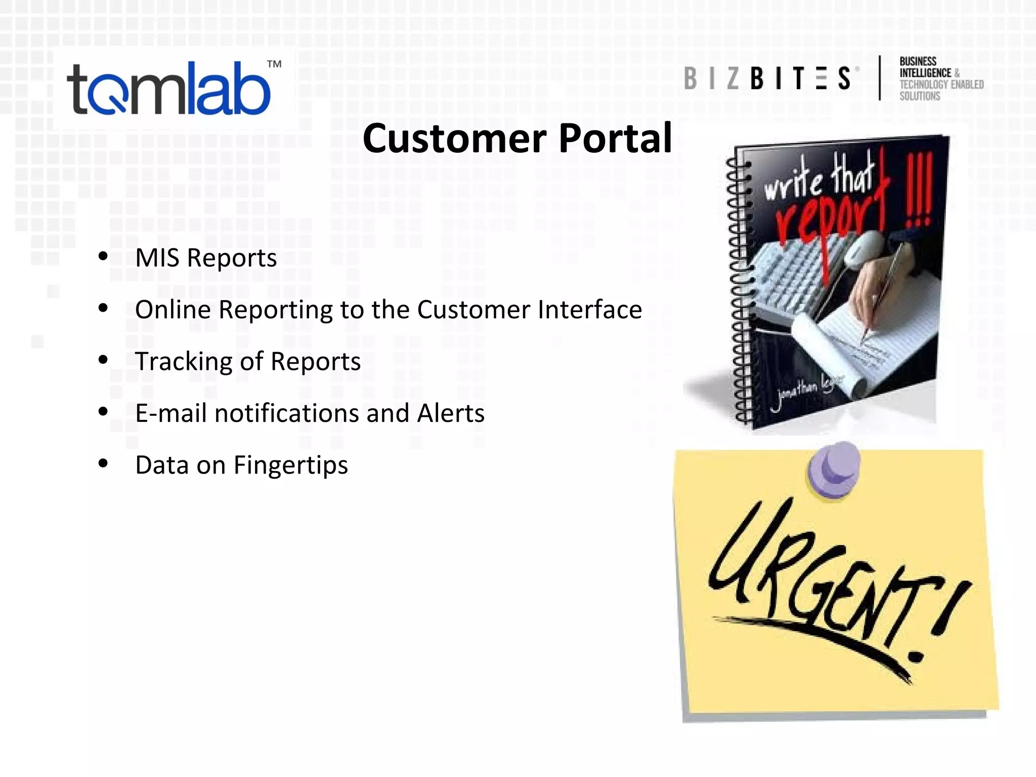 Customer Portal
• MIS Reports
• Online Reporting to the Customer Interface
• Tracking of Reports
• E-mail notifications and Alerts
• Data on Fingertips
 