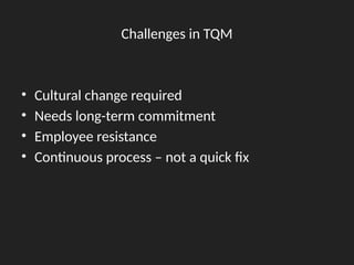 Challenges in TQM
• Cultural change required
• Needs long-term commitment
• Employee resistance
• Continuous process – not a quick fix
 