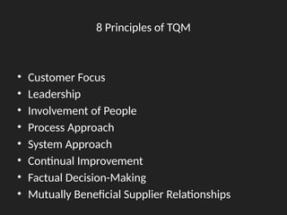 8 Principles of TQM
• Customer Focus
• Leadership
• Involvement of People
• Process Approach
• System Approach
• Continual Improvement
• Factual Decision-Making
• Mutually Beneficial Supplier Relationships
 