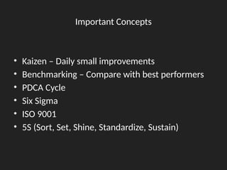 Important Concepts
• Kaizen – Daily small improvements
• Benchmarking – Compare with best performers
• PDCA Cycle
• Six Sigma
• ISO 9001
• 5S (Sort, Set, Shine, Standardize, Sustain)
 