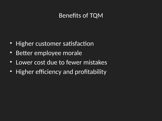 Benefits of TQM
• Higher customer satisfaction
• Better employee morale
• Lower cost due to fewer mistakes
• Higher efficiency and profitability
 