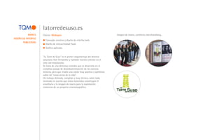 latorredesuso.es
            MARCA    Cliente: Mediapro                                               Imagen de marca, cartelería, merchandising...
DISEÑO DE INTERFAZ
                       Concepto creativo y diseño de interfaz web.
       PUBLICIDAD
                       Diseño de interactividad Flash.
                       Gráfica aplicada.


                     "La Torre de Suso" es el primer largometraje del director
                     asturiano Tom Fernández y también nuestro estreno en el
                     cine con mayúsculas.
                     Se trata de una deliciosa comedia que se desarrolla en el
                     complejo paisaje de desindustrialización de las cuencas
                     mineras, pero que irradia una visión muy positiva y optimista
                     sobre las "cosas serias de la vida".
                     Un trabajo delicado, complejo y muy técnico, sobre todo
                     teniendo en cuenta que estos materiales constituyen el
                     envoltorio y la imagen de marca para la explotación
                     comercial de un proyecto cinematográfico.
 