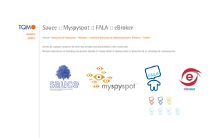 Sauce :: Myspyspot :: FALA :: eBroker
NAMING
 MARCA   Cliente: Consejería de Educación :: IBCmass :: Instituto Asturiano de Administraciones Públicas :: E2000


         Detrás de cualquier proyecto de éxito hay siempre una marca sólida y bien construida.
         Nuestra experiencia en branding nos permite abordar el trabajo desde el naming hasta el desarrollo de su estrategia de comunicación.




                                                                                                                                          E-
                                                                                                                                       SPREN
                                                                                                                         K        EZ
                                                                                                                    SPEA     PARL      CH




                                                                                                                    :)       :?        :x       :P
 