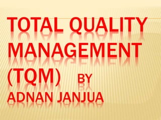 TOTAL QUALITY
MANAGEMENT
(TQM) BY
ADNAN JANJUA
 