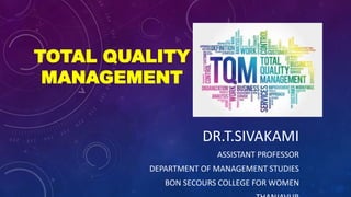 TOTAL QUALITY
MANAGEMENT
DR.T.SIVAKAMI
ASSISTANT PROFESSOR
DEPARTMENT OF MANAGEMENT STUDIES
BON SECOURS COLLEGE FOR WOMEN
 