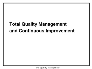 Total Quality Management
Total Quality Management
and Continuous Improvement
 
