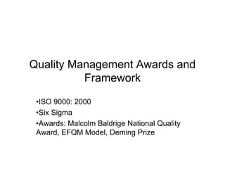 Quality Management Awards and
Framework
•ISO 9000: 2000
•Six Sigma
•Awards: Malcolm Baldrige National Quality
Award, EFQM Model, Deming Prize
 