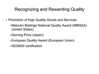Recognizing and Rewarding Quality
• Promotion of High Quality Goods and Services
–Malcolm Baldrige National Quality Award (MBNQA)
(United States)
–Deming Prize (Japan)
–European Quality Award (European Union)
–ISO9000 certification
 